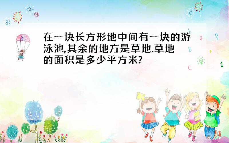 在一块长方形地中间有一块的游泳池,其余的地方是草地.草地的面积是多少平方米?