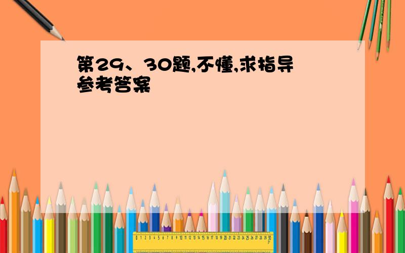 第29、30题,不懂,求指导参考答案