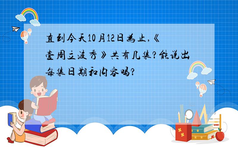 直到今天10月12日为止,《壹周立波秀》共有几集?能说出每集日期和内容吗?