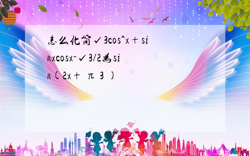 怎么化简√3cos^x+sinxcosx-√3/2为sin(2x+ π 3 )