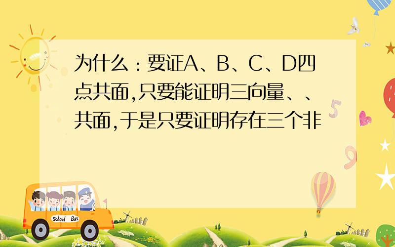 为什么：要证A、B、C、D四点共面,只要能证明三向量、、共面,于是只要证明存在三个非