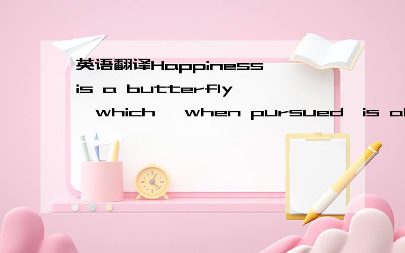 英语翻译Happiness is a butterfly,which ,when pursued,is always j