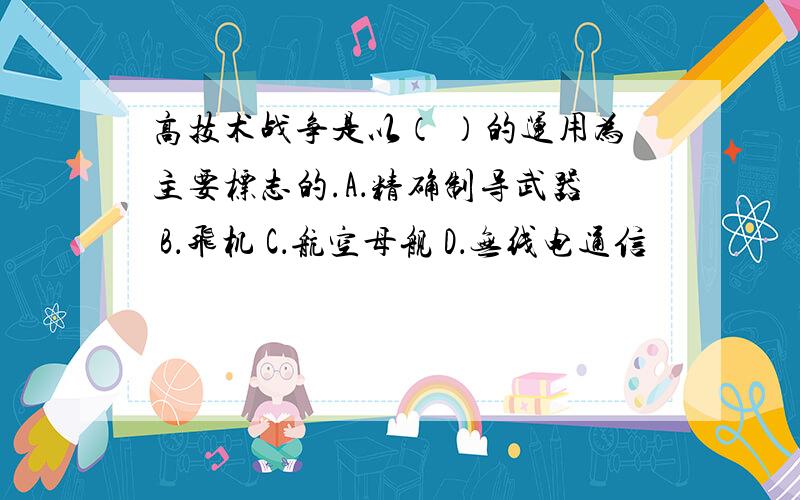 高技术战争是以（ ）的运用为主要标志的.A．精确制导武器 B．飞机 C．航空母舰 D．无线电通信