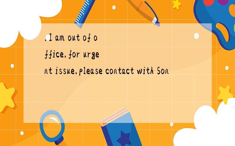 .I am out of office,for urgent issue,please contact with Son