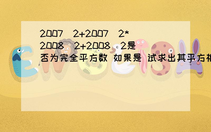 2007^2+2007^2*2008^2+2008^2是否为完全平方数 如果是 试求出其平方根 如不是 请证明