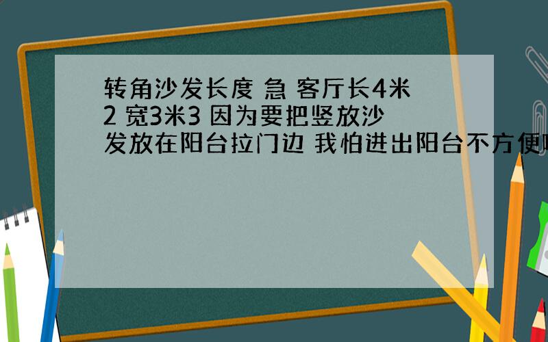 转角沙发长度 急 客厅长4米2 宽3米3 因为要把竖放沙发放在阳台拉门边 我怕进出阳台不方便啊 宽度虽然3米3 还要家上