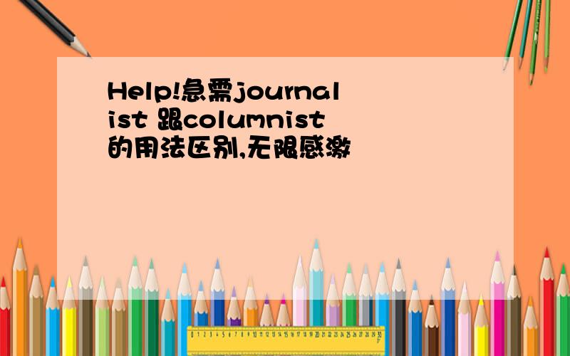 Help!急需journalist 跟columnist的用法区别,无限感激