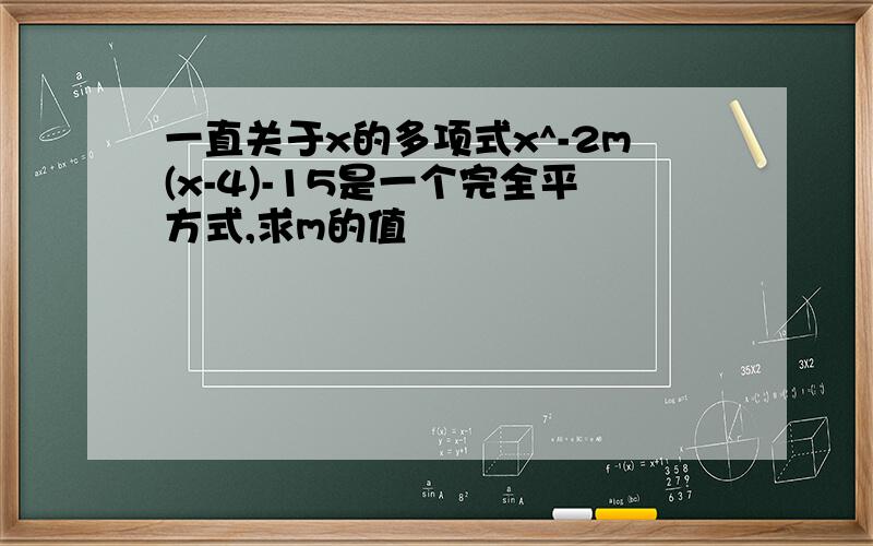 一直关于x的多项式x^-2m(x-4)-15是一个完全平方式,求m的值