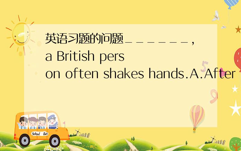 英语习题的问题______,a British person often shakes hands.A.After in