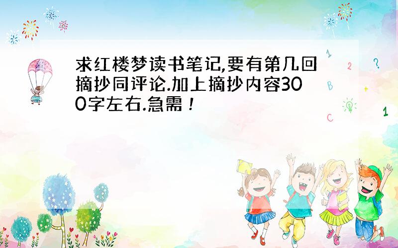 求红楼梦读书笔记,要有第几回摘抄同评论.加上摘抄内容300字左右.急需 !