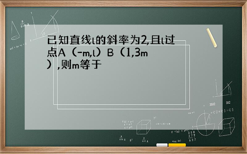 已知直线l的斜率为2,且l过点A（-m,l）B（1,3m）,则m等于