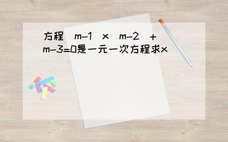 方程(m-1)x|m-2|+m-3=0是一元一次方程求x