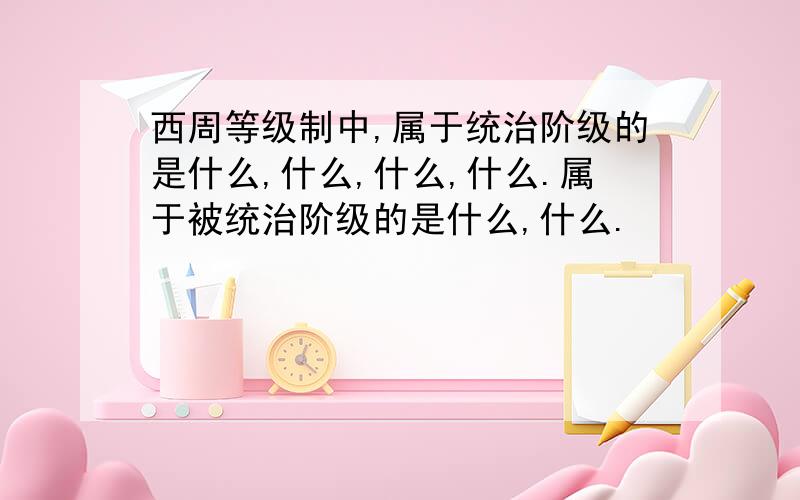 西周等级制中,属于统治阶级的是什么,什么,什么,什么.属于被统治阶级的是什么,什么.