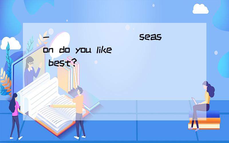 -________ season do you like best?