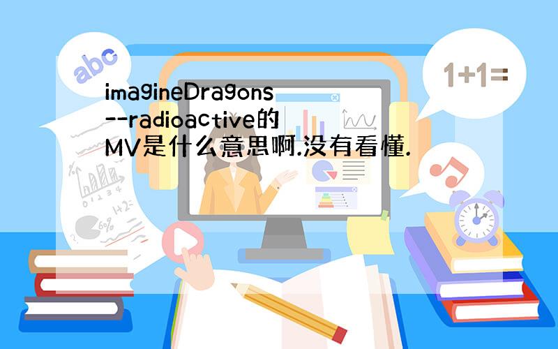 imagineDragons--radioactive的MV是什么意思啊.没有看懂.