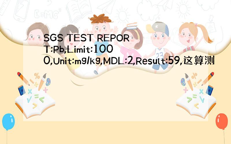 SGS TEST REPORT:Pb,Limit:1000,Unit:mg/kg,MDL:2,Result:59,这算测