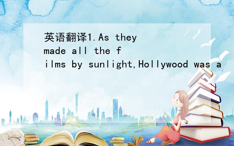 英语翻译1.As they made all the films by sunlight,Hollywood was a