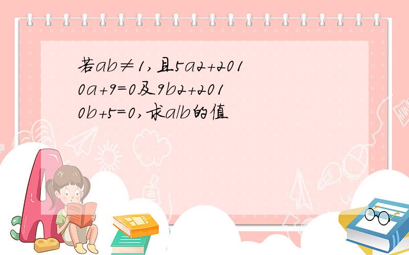 若ab≠1,且5a2+2010a+9=0及9b2+2010b+5=0,求a/b的值