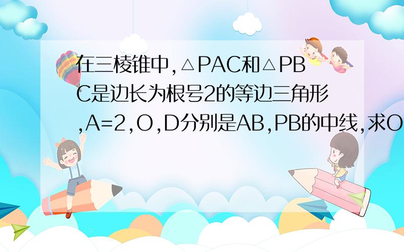 在三棱锥中,△PAC和△PBC是边长为根号2的等边三角形,A=2,O,D分别是AB,PB的中线,求OD平行平面PAC；平