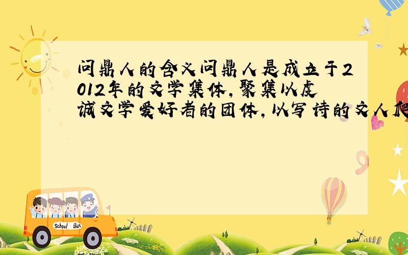 问鼎人的含义问鼎人是成立于2012年的文学集体,聚集以虔诚文学爱好者的团体,以写诗的文人爬藤,火石,双木少,叶昱等发起组