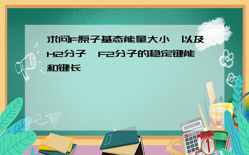 求问F原子基态能量大小,以及H2分子,F2分子的稳定键能和键长