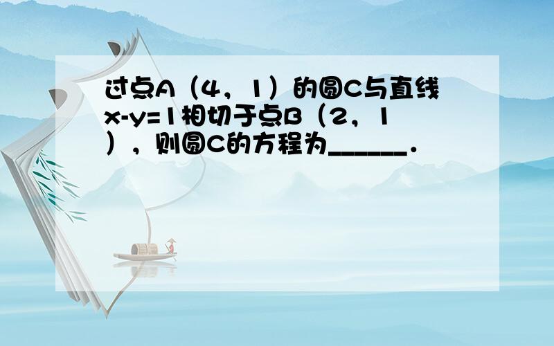 过点A（4，1）的圆C与直线x-y=1相切于点B（2，1），则圆C的方程为______．