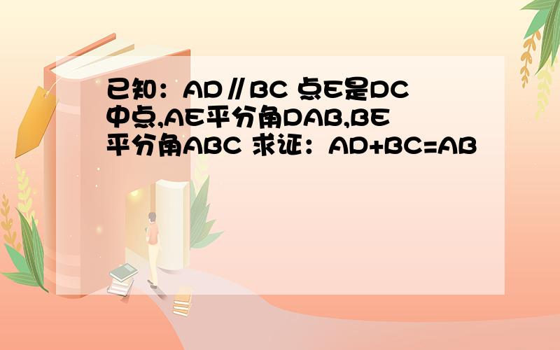 已知：AD∥BC 点E是DC中点,AE平分角DAB,BE平分角ABC 求证：AD+BC=AB