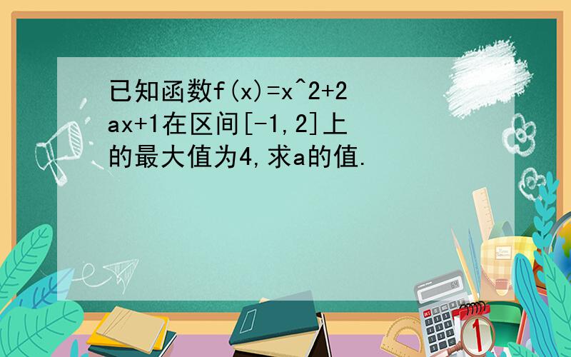 已知函数f(x)=x^2+2ax+1在区间[-1,2]上的最大值为4,求a的值.