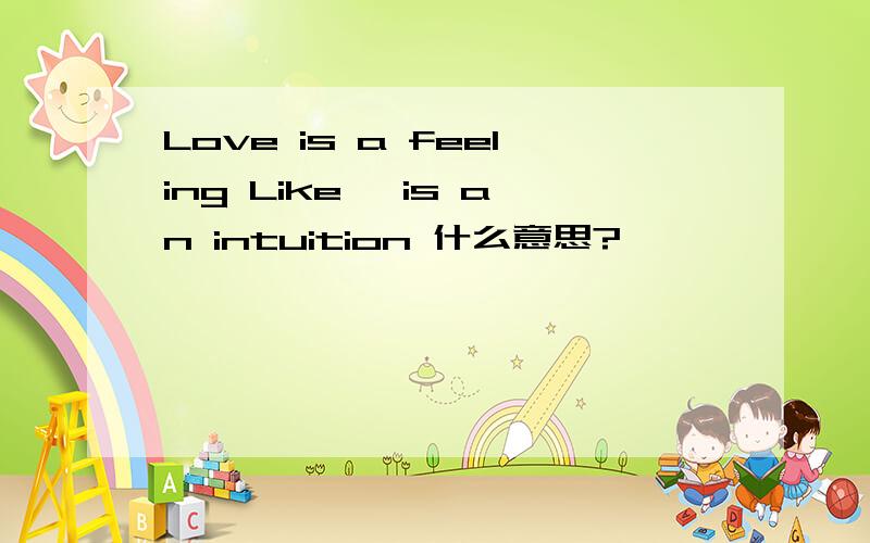 Love is a feeling Like, is an intuition 什么意思?