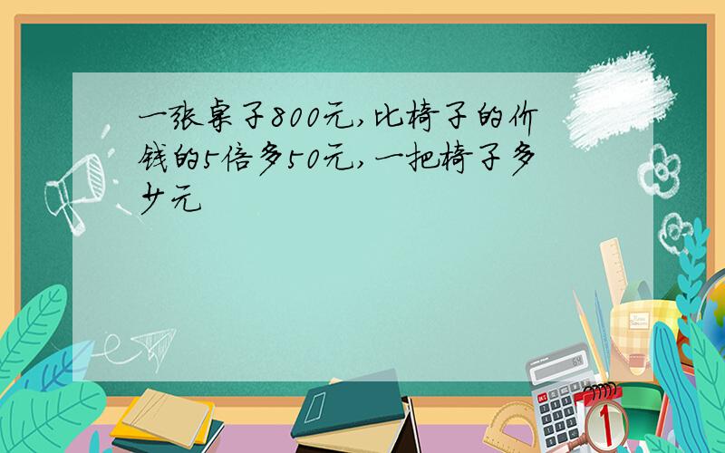 一张桌子800元,比椅子的价钱的5倍多50元,一把椅子多少元