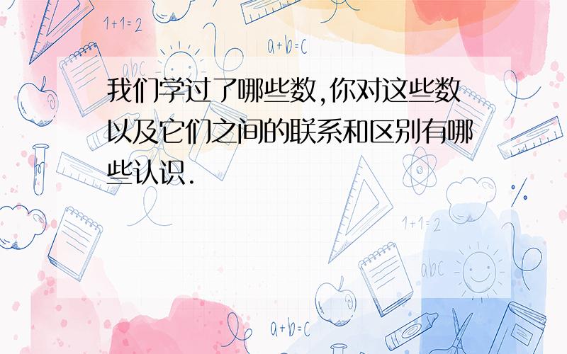 我们学过了哪些数,你对这些数以及它们之间的联系和区别有哪些认识.