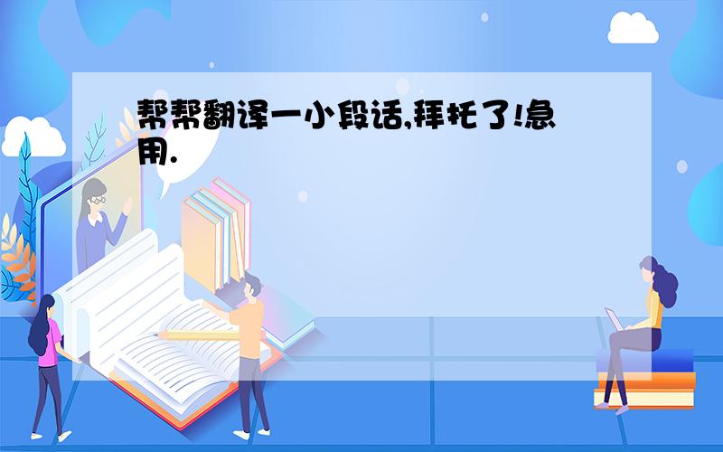 帮帮翻译一小段话,拜托了!急用.