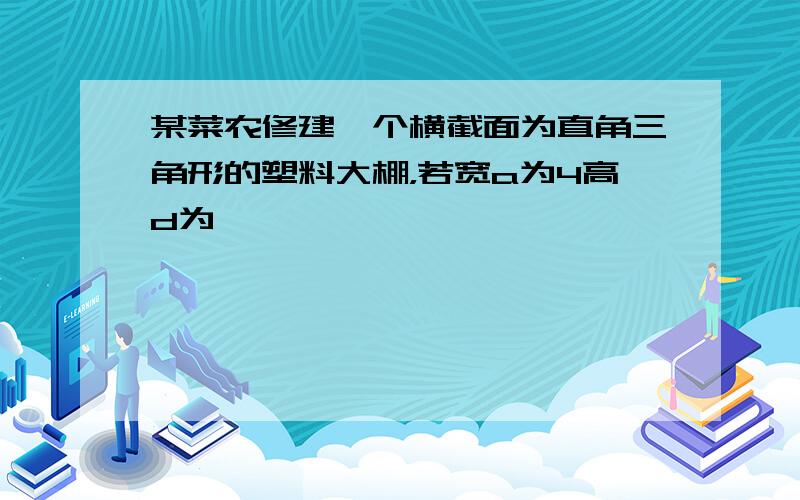 某菜农修建一个横截面为直角三角形的塑料大棚，若宽a为4高d为