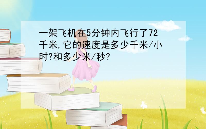 一架飞机在5分钟内飞行了72千米,它的速度是多少千米/小时?和多少米/秒?