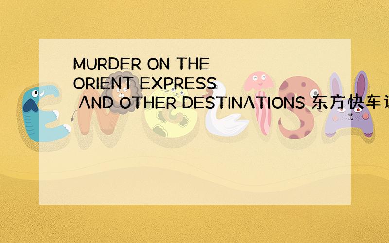 MURDER ON THE ORIENT EXPRESS AND OTHER DESTINATIONS 东方快车谋杀案及