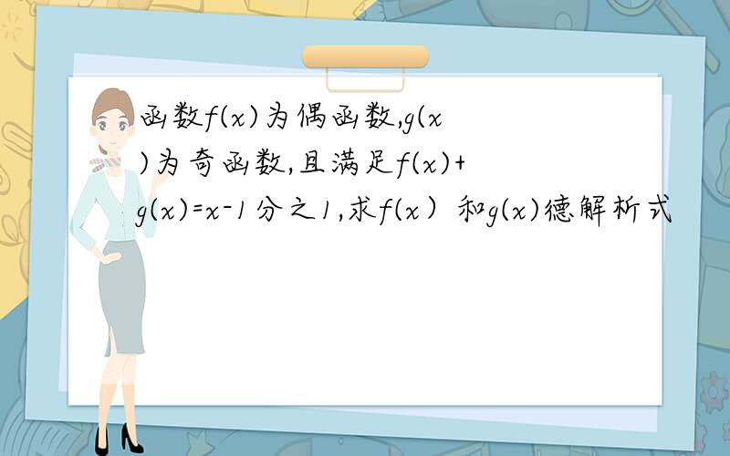 函数f(x)为偶函数,g(x)为奇函数,且满足f(x)+g(x)=x-1分之1,求f(x）和g(x)德解析式