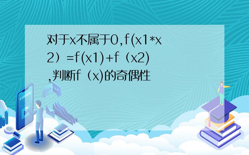 对于x不属于0,f(x1*x2）=f(x1)+f（x2),判断f（x)的奇偶性