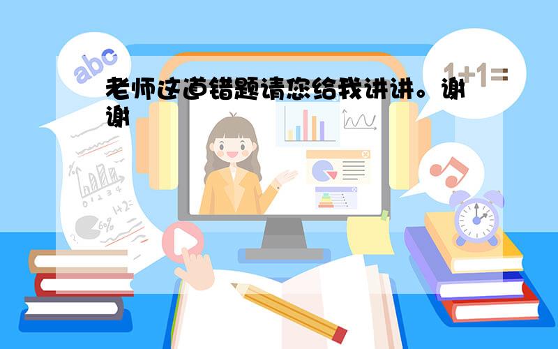 老师这道错题请您给我讲讲。谢谢