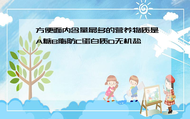 方便面内含量最多的营养物质是A糖B脂肪C蛋白质D无机盐