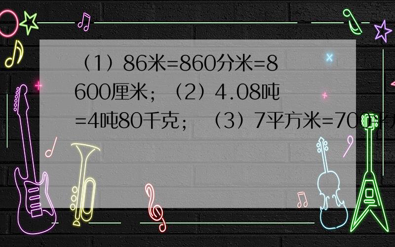 （1）86米=860分米=8600厘米；（2）4.08吨=4吨80千克； （3）7平方米=700平方分