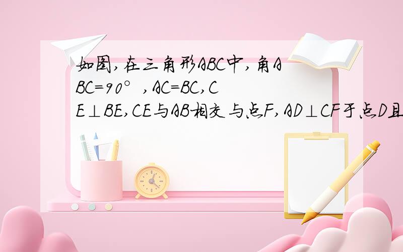 如图,在三角形ABC中,角ABC=90°,AC=BC,CE⊥BE,CE与AB相交与点F,AD⊥CF于点D且AD平分角FA