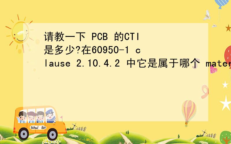 请教一下 PCB 的CTI 是多少?在60950-1 clause 2.10.4.2 中它是属于哪个 material