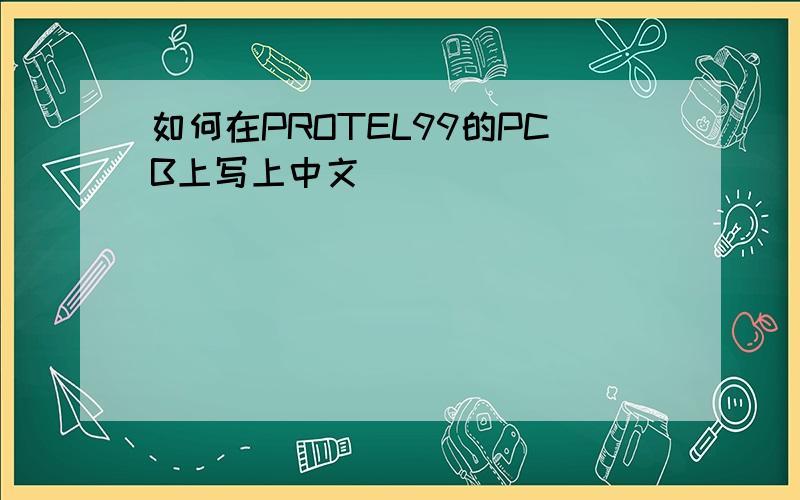 如何在PROTEL99的PCB上写上中文