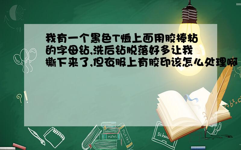 我有一个黑色T恤上面用胶棒粘的字母钻,洗后钻脱落好多让我撕下来了,但衣服上有胶印该怎么处理啊