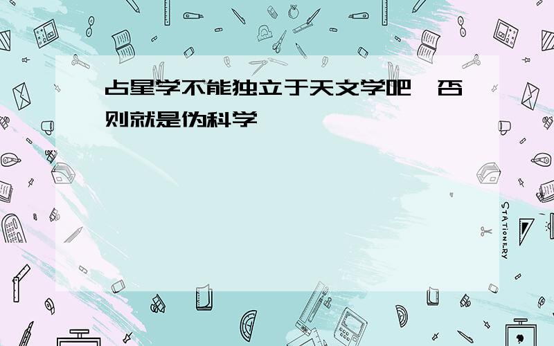 占星学不能独立于天文学吧,否则就是伪科学