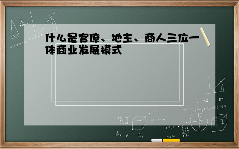 什么是官僚、地主、商人三位一体商业发展模式