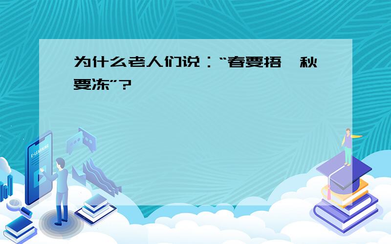 为什么老人们说：“春要捂,秋要冻”?