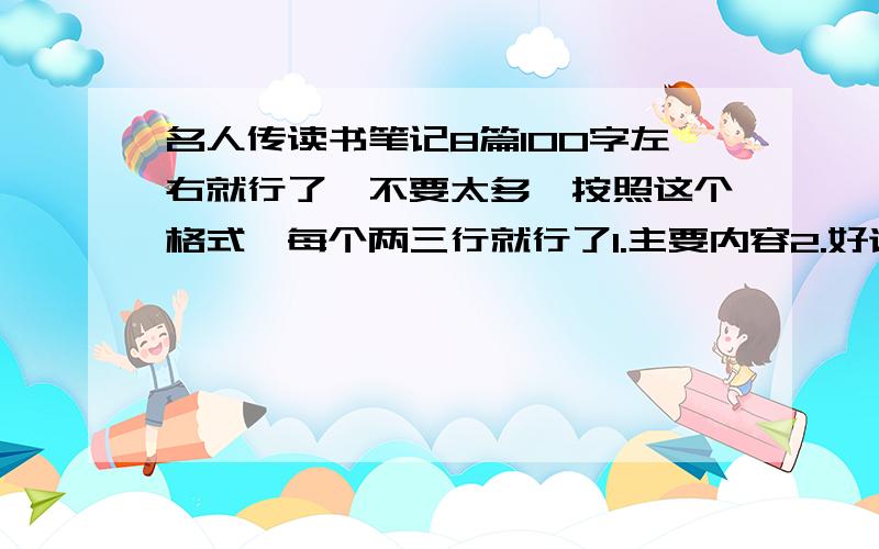 名人传读书笔记8篇100字左右就行了,不要太多,按照这个格式,每个两三行就行了1.主要内容2.好词好句3.感想请大家帮帮