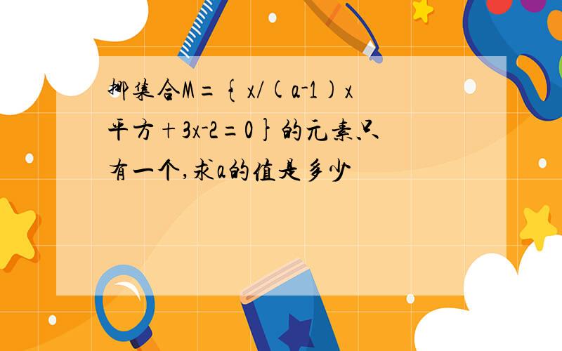 挪集合M={x/(a-1)x平方+3x-2=0}的元素只有一个,求a的值是多少