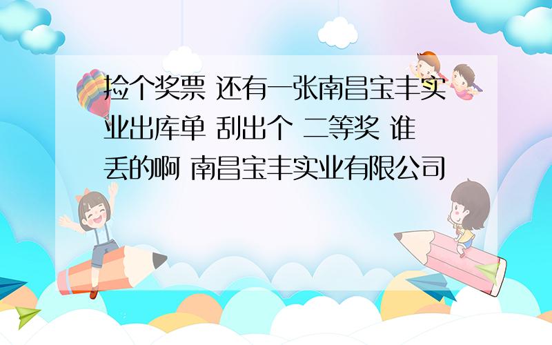 捡个奖票 还有一张南昌宝丰实业出库单 刮出个 二等奖 谁丢的啊 南昌宝丰实业有限公司